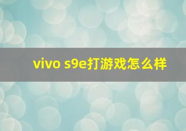 vivo s9e打游戏怎么样